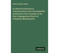 An Historical Discourse in Commemoration of the One Hundredth Anniversary of the Formation of the First Congregational Church in Templeton, Massachusetts