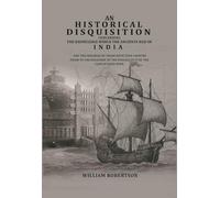 An historical disquisition concerning the knowledge which the ancients had of India: And the progress of trade with that country prior to the discovery of the passage to it by the Cape [Hardcover]