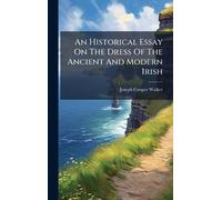 An Historical Essay On The Dress Of The Ancient And Modern Irish
