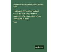 An Historical Essay on the Real Character and Amount of the Precedent of the Precedent of the Revolution of 1688: Vol. I