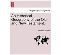 An Historical Geography Of The Old And New Testament.