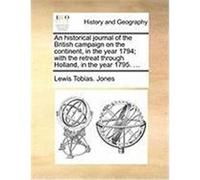 An Historical Journal of the British Campaign on the Continent, in the Year 1794; With the Retreat Through Holland, in the Year 1795. ... Jones, Lewis Tobias (Auteur)