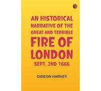 An Historical Narrative of the Great and Terrible Fire of London, Sept. 2nd 1666