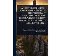 An Historical Sketch of the China Mission of the Protestant Episcopal Church in the U.S.A. From the First Appointments in 1834 to Include the 1892 ..