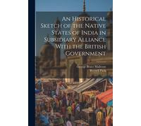 An Historical Sketch Of The Native States Of India In Subsidiary Alliance With The British Government