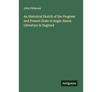 An Historical Sketch of the Progress and Present State of Anglo-Saxon Literature in England