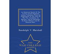 An Historical Sketch of the Twenty-Second Regiment Indiana Volunteers: From Its Organization to the Close of the War, Its Battles, Its Marches, and ... and Its Honored Dead... - War College Series
