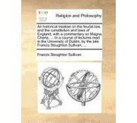 An Historical Treatise On The Feudal Law, And The Constitution And Laws Of England; With A Commentary On Magna Charta, ... In A Course Of Lectures Re