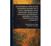 An Historical View of the Philippine Islands, Vol 2 (of 2) / Exhibiting Their Discovery, Population, Language, Government, Manners, Customs, Productions and Commerce.