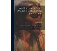 An History Of Early Opinions Concerning Jesus Christ: Compiled From Original Writers; Proving That The Christian Church Was At First Unitarian; Volume
