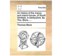An History Of The Manor, And Manor-House, Of South Winfield, In Derbyshire. By Tho. Blore, ...