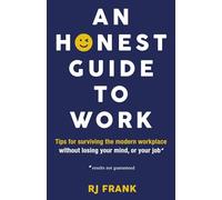 An Honest Guide To Work: Tips for surviving the modern workplace without losing your mind, or your job*