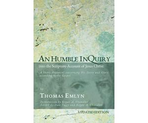 An Humble Inquiry into the Scripture-Account of Jesus Christ: A Short Argument concerning His Deity and Glory according to the Gospel