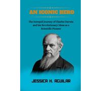 An Iconic Hero: The Intrepid Journey of Charles Darwin and his Revolutionary Ideas as a Scientific Pioneer.