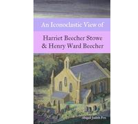 An Iconoclastic View of Harriet Beecher Stowe & Henry Ward Beecher