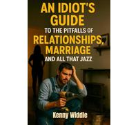 An Idiot’s Guide to the Pitfalls of Relationships, Marriage and All That Jazz: The No-Nonsense Guide to Love, Marriage and Surviving Each Other