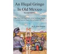 An Illegal Gringo in Old Mexico: The Ture-Life Experience of an American Tourist Locked-Up as an Illegal Alien in Southern Mexico