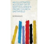 An Illustrated Account of St. Bartholomew's Priory Church, Smithfield