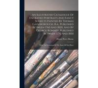 An Illustrated Catalogue Of Engraved Portraits And Fancy Subjects Painted By Thomas Gainsborough, R.A., Published Between 1760 And 1820, And By George