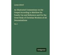 An Illustrated Commentary on the Gospel According to Matthew for Family Use and Reference and For the Great Body of Christian Workers of All Denominations: Vol. I