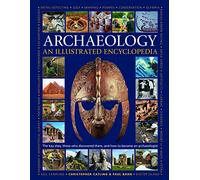 An Illustrated Encyclopedia of Archaeology: The Key Sites, Those who Discovered Them, and How to Become an Archaeologist