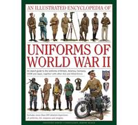 An Illustrated Encyclopedia of Uniforms of World War II: An Expert Guide To The Uniforms Of Britain, America, Germany, Ussr And Japan, Together With Other Axis And Allied Forces