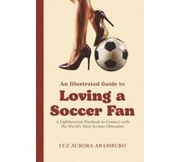 An Illustrated Guide to Loving a Soccer Fan: A Lighthearted Playbook to Connect with the World’s Most Serious Obsession