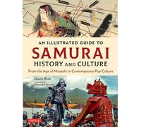 An Illustrated Guide to Samurai History and Culture: From the Age of Musashi to Contemporary Pop Culture