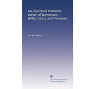 An illustrated historical sketch of Jamestown, Williamsburg and Yorktown