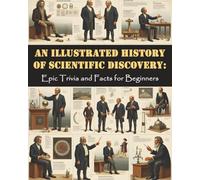 An Illustrated History of Scientific Discovery: Epic Trivia and Facts for Beginners