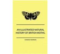 An Illustrated Natural History of British Moths. with Life-Size Figures from Nature of Each Species, and of the More Striking Varieties - Also, Full Newman, Edward (Auteur)