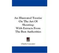 An Illustrated Treatise on the Art of Shooting: With Extracts from the Best Authorities Lancaster, Charles (Auteur)
