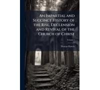 An Impartial And Succinct History Of The Rise, Declension And Revival Of The Church Of Christ