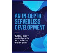 An In-Depth Serverless Development: Build and Deploy Applications with AWS Lambda and Modern Tooling