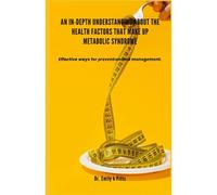 An In-Depth Understanding About The Health Factors That Make Up Metabolic Syndrome: Effective Ways Fr Rvntn And Mngmnt.: Effective Ways ... And Mngmnt.
