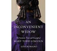An Inconvenient Widow: The Torment, Trial, and Triumph of Mary Todd Lincoln