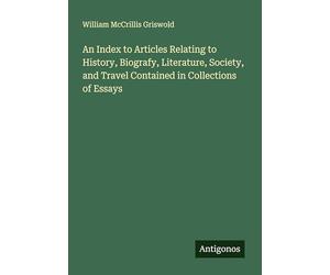 An Index to Articles Relating to History, Biografy, Literature, Society, and Travel Contained in Collections of Essays