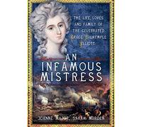 An Infamous Mistress: The Life, Loves and Family of the Celebrated Grace Dalrymple Elliott
