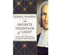 An Infinite Fountain of Light Jonathan Edwards for the TwentyFirst Century by George M. Marsden George M. Marsden (Auteur)