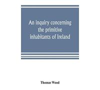 An Inquiry Concerning The Primitive Inhabitants Of Ireland