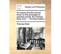 An Inquiry Into The Human Mind, On The Principles Of Common Sense. By Thomas Reid, D.D. ... The Third Edition.