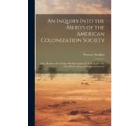 An Inquiry Into The Merits Of The American Colonization Society: And A Reply To The Charges Brought Against It: With An Account Of The British African