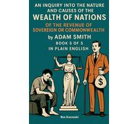 An Inquiry into the Nature and Causes of the Wealth of Nations Of The Revenue of the Sovereign or Commonwealth by Adam Smith Book 5 of 5 In Plain English
