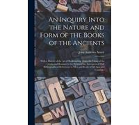 An Inquiry Into The Nature And Form Of The Books Of The Ancients: With A History Of The Art Of Bookbinding, From The Times Of The Greeks And Romans To