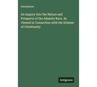 An Inquiry Into the Nature and Prospects of the Adamite Race. As Viewed in Connection with the Scheme of Christianity