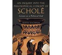An Inquiry into the Philosophical Concept of Schole: Leisure as a Political End - [Version Originale] Inconnu (Auteur)