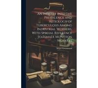 An Inquiry Into The Prevalence And Aetiology Of Tuberculosis Among Industrial Workers, With Special Reference To Female Munition Workers