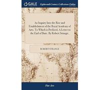 An Inquiry Into The Rise And Establishment Of The Royal Academy Of Arts. To Which Is Prefixed, A Letter To The Earl Of Bute. By Robert Strange, Paperback Book By Robert Strange