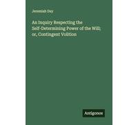 An Inquiry Respecting the Self-Determining Power of the Will; or, Contingent Volition