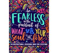 An Inspirational Colouring Book For Everyone: Be Fearless In The Pursuit Of What Sets Your Soul On Fire